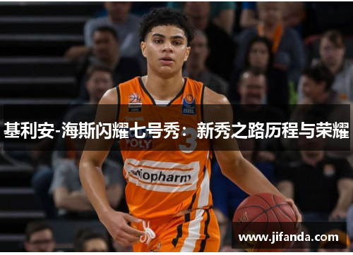 基利安-海斯闪耀七号秀:新秀之路历程与荣耀 基利安-海斯闪耀七号秀:新秀之路历程与荣耀