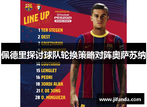佩德里探讨球队轮换策略对阵奥萨苏纳 佩德里探讨球队轮换策略对阵奥萨苏纳