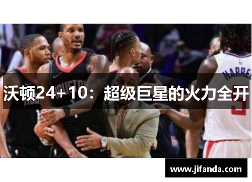 沃顿24+10:超级巨星的火力全开 沃顿24+10:超级巨星的火力全开