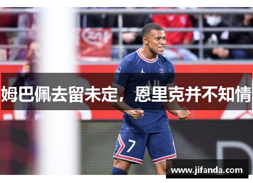 姆巴佩去留未定，恩里克并不知情